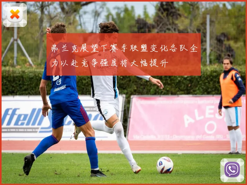 弗兰克展望下赛季联盟变化各队全力以赴竞争强度将大幅提升