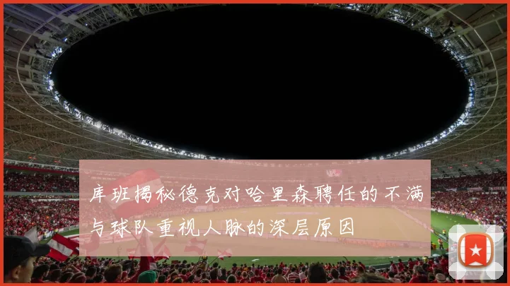 库班揭秘德克对哈里森聘任的不满与球队重视人脉的深层原因