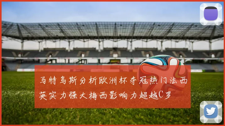 马特乌斯分析欧洲杯夺冠热门法西英实力强大梅西影响力超越C罗