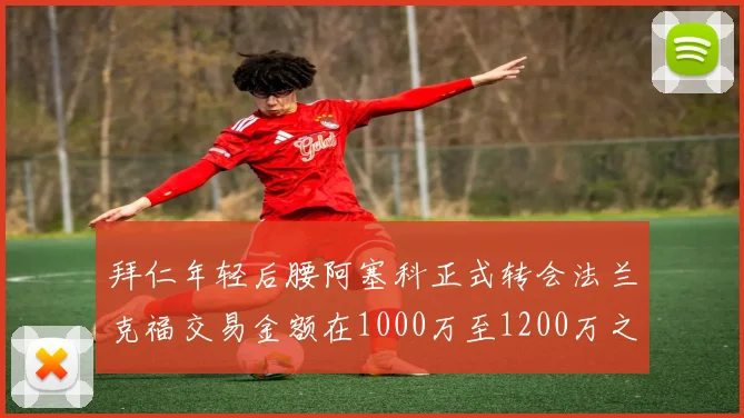拜仁年轻后腰阿塞科正式转会法兰克福交易金额在1000万至1200万之间
