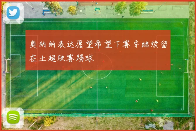 奥纳纳表达愿望希望下赛季继续留在土超联赛踢球