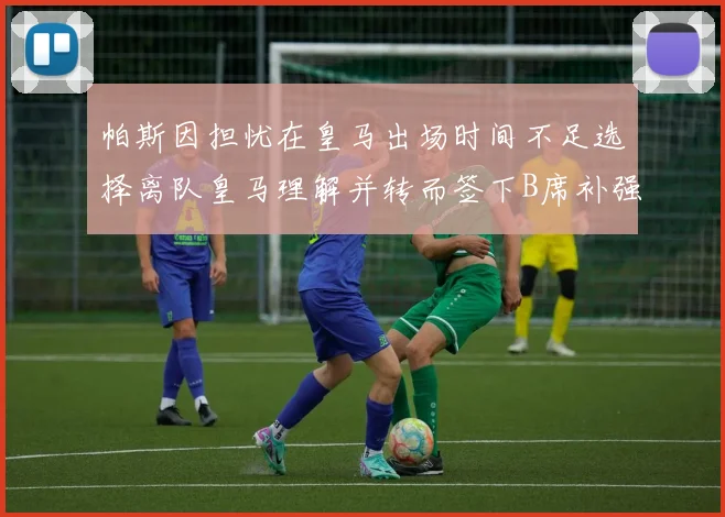 帕斯因担忧在皇马出场时间不足选择离队皇马理解并转而签下B席补强阵容